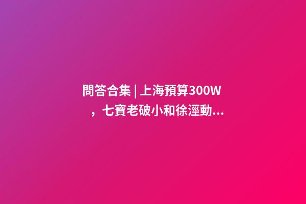 問答合集 | 上海預算300W，七寶老破小和徐涇動遷房哪個更合適？